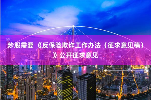 炒股需要 《反保险欺诈工作办法（征求意见稿）》公开征求意见