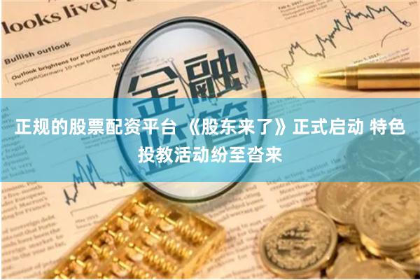 正规的股票配资平台 《股东来了》正式启动 特色投教活动纷至沓来