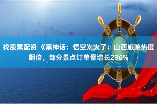 找股票配资 《黑神话：悟空》火了：山西旅游热度翻倍，部分景点订单量增长236%