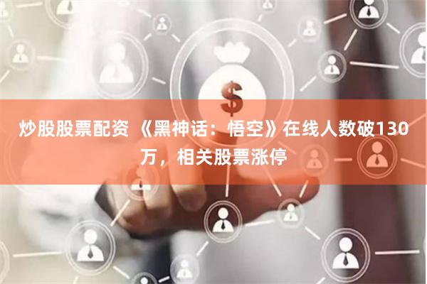 炒股股票配资 《黑神话：悟空》在线人数破130万，相关股票涨停