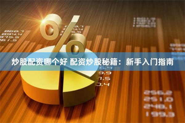 炒股配资哪个好 配资炒股秘籍：新手入门指南
