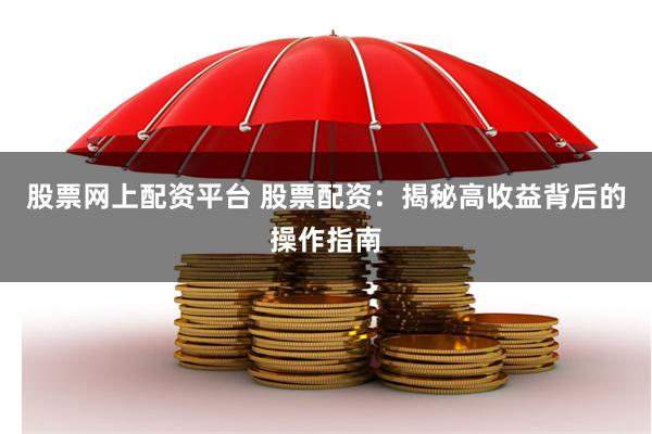 股票网上配资平台 股票配资：揭秘高收益背后的操作指南
