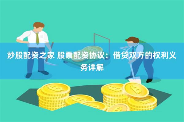 炒股配资之家 股票配资协议：借贷双方的权利义务详解