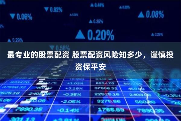 最专业的股票配资 股票配资风险知多少，谨慎投资保平安