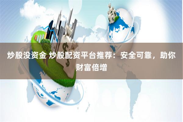 炒股没资金 炒股配资平台推荐：安全可靠，助你财富倍增