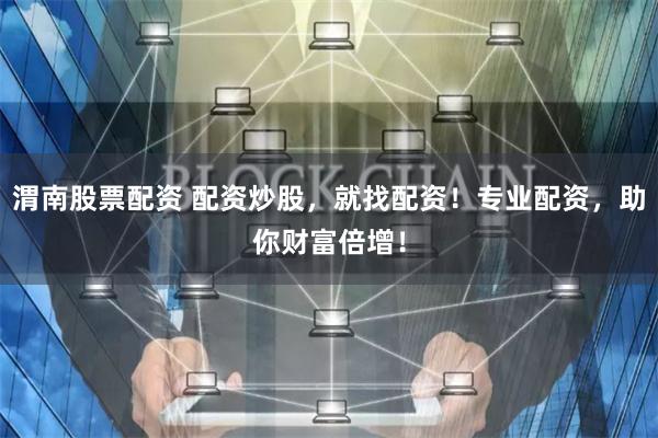 渭南股票配资 配资炒股，就找配资！专业配资，助你财富倍增！