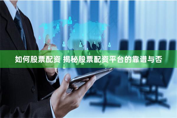 如何股票配资 揭秘股票配资平台的靠谱与否