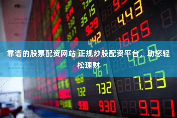 靠谱的股票配资网站 正规炒股配资平台，助您轻松理财