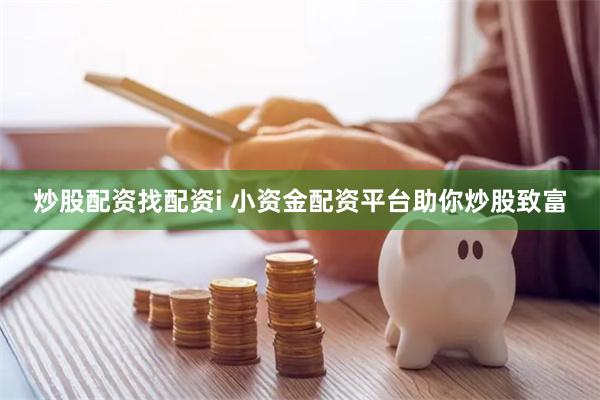 炒股配资找配资i 小资金配资平台助你炒股致富