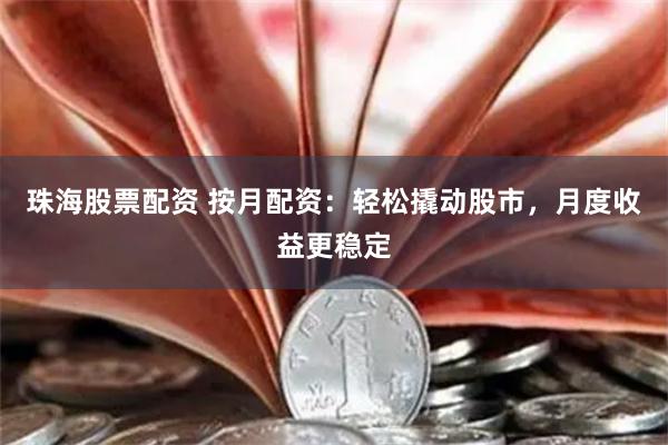 珠海股票配资 按月配资：轻松撬动股市，月度收益更稳定