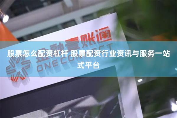 股票怎么配资杠杆 股票配资行业资讯与服务一站式平台