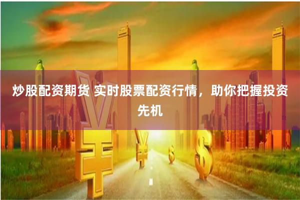 炒股配资期货 实时股票配资行情，助你把握投资先机