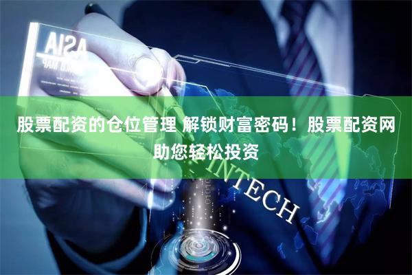 股票配资的仓位管理 解锁财富密码！股票配资网助您轻松投资