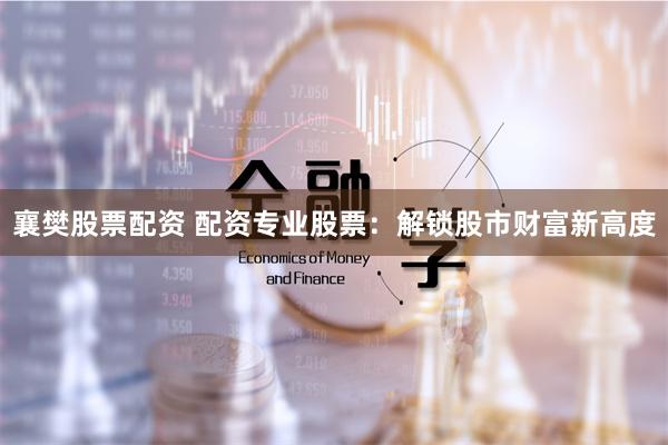 襄樊股票配资 配资专业股票：解锁股市财富新高度