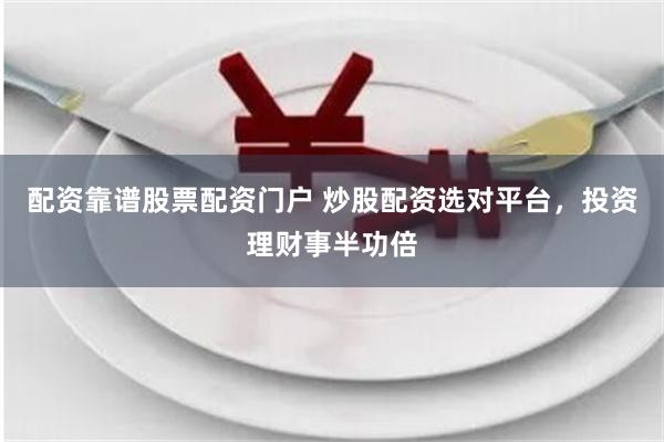 配资靠谱股票配资门户 炒股配资选对平台，投资理财事半功倍
