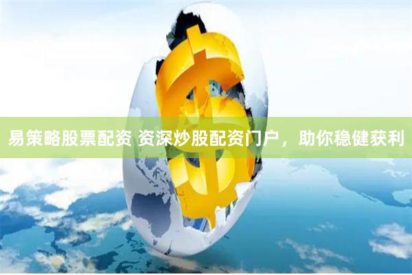 易策略股票配资 资深炒股配资门户，助你稳健获利