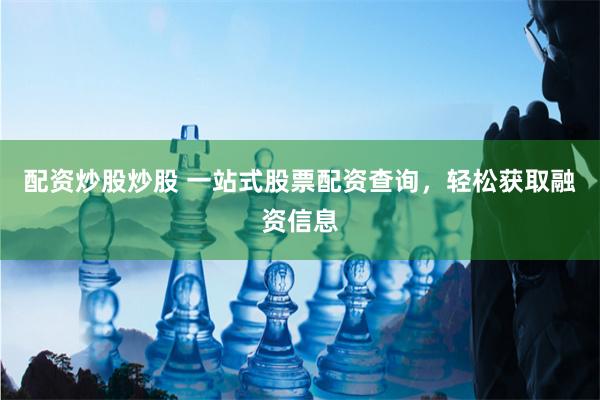 配资炒股炒股 一站式股票配资查询，轻松获取融资信息