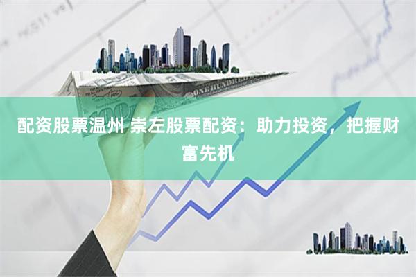 配资股票温州 崇左股票配资：助力投资，把握财富先机