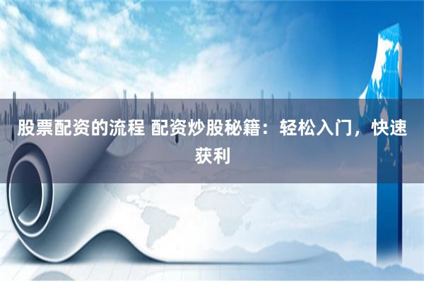 股票配资的流程 配资炒股秘籍：轻松入门，快速获利