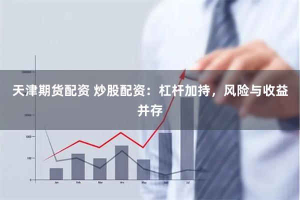 天津期货配资 炒股配资：杠杆加持，风险与收益并存