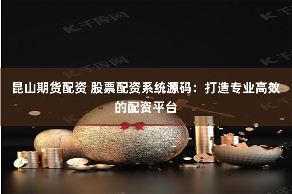 昆山期货配资 股票配资系统源码：打造专业高效的配资平台
