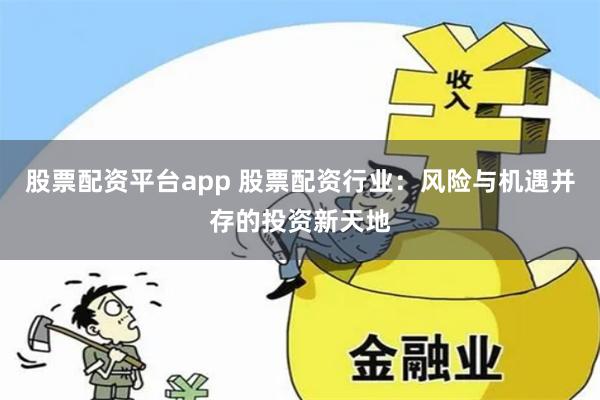 股票配资平台app 股票配资行业：风险与机遇并存的投资新天地
