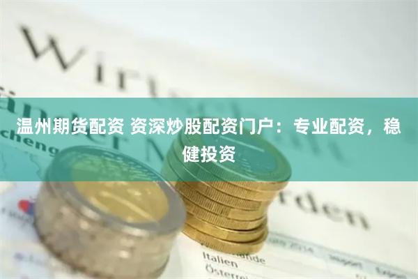 温州期货配资 资深炒股配资门户：专业配资，稳健投资