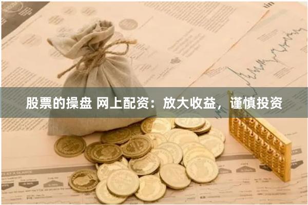 股票的操盘 网上配资：放大收益，谨慎投资