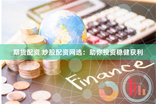 期货配资 炒股配资网选：助你投资稳健获利