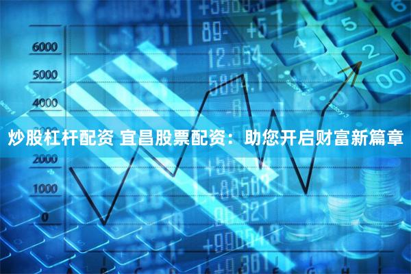 炒股杠杆配资 宜昌股票配资：助您开启财富新篇章