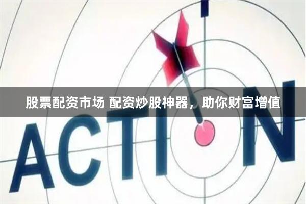 股票配资市场 配资炒股神器，助你财富增值