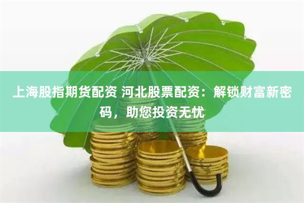 上海股指期货配资 河北股票配资：解锁财富新密码，助您投资无忧