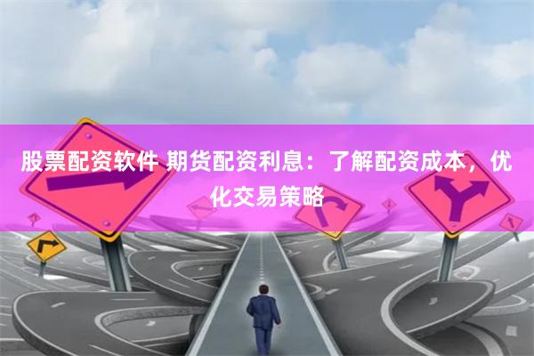 股票配资软件 期货配资利息：了解配资成本，优化交易策略