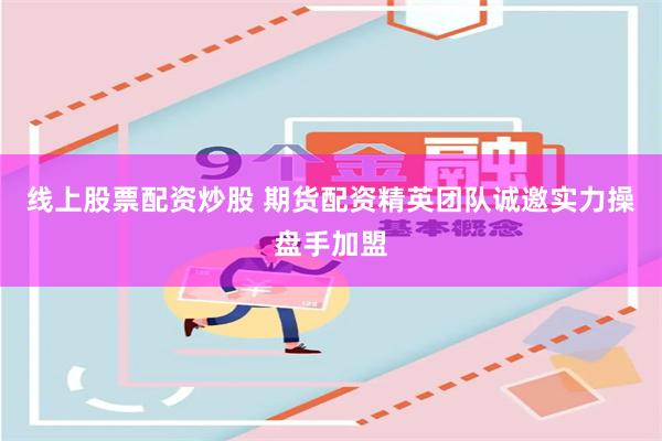 线上股票配资炒股 期货配资精英团队诚邀实力操盘手加盟
