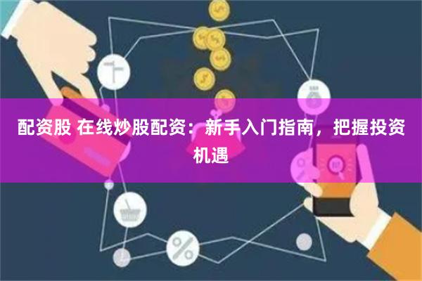 配资股 在线炒股配资：新手入门指南，把握投资机遇