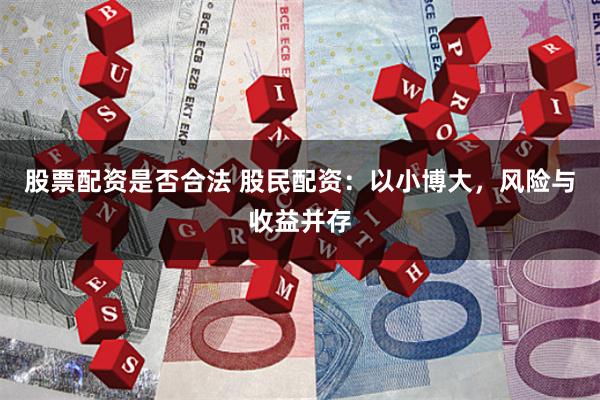 股票配资是否合法 股民配资：以小博大，风险与收益并存