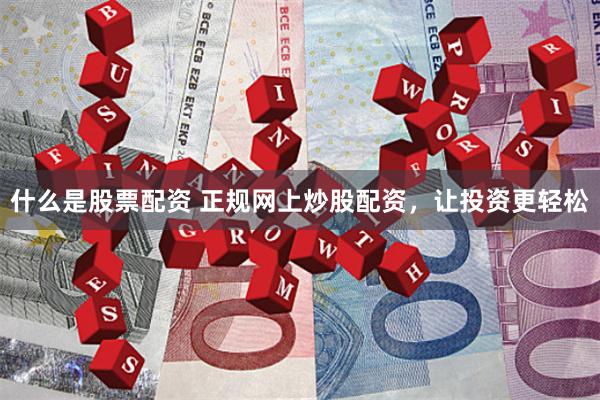 什么是股票配资 正规网上炒股配资，让投资更轻松