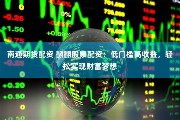 南通期货配资 翻翻股票配资：低门槛高收益，轻松实现财富梦想