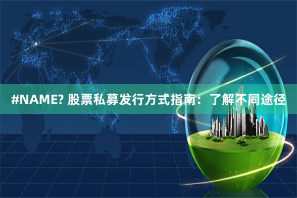 #NAME? 股票私募发行方式指南：了解不同途径