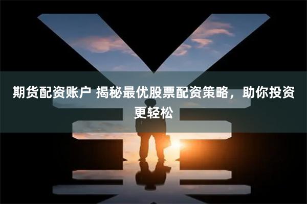 期货配资账户 揭秘最优股票配资策略，助你投资更轻松