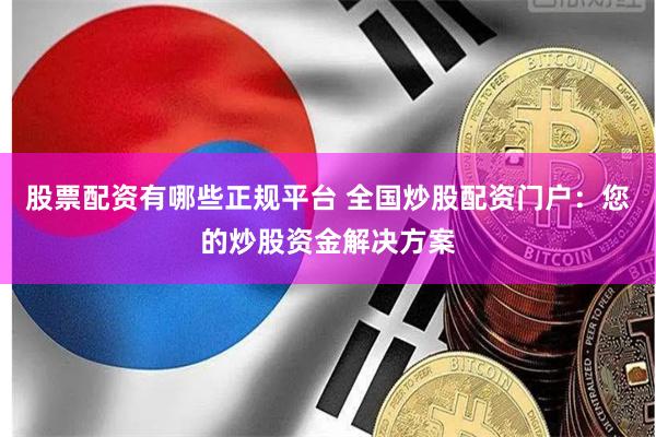股票配资有哪些正规平台 全国炒股配资门户：您的炒股资金解决方案
