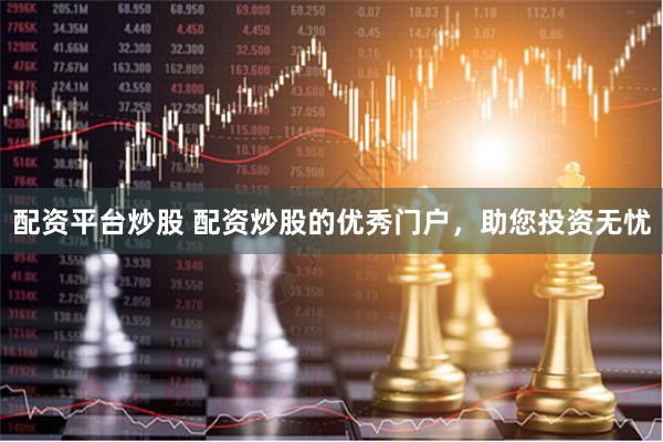 配资平台炒股 配资炒股的优秀门户，助您投资无忧