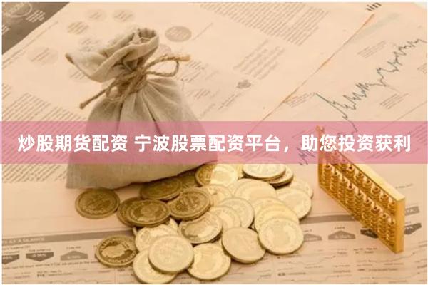 炒股期货配资 宁波股票配资平台，助您投资获利