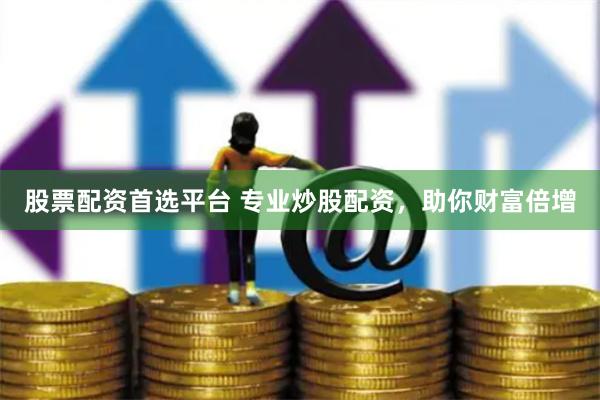 股票配资首选平台 专业炒股配资，助你财富倍增