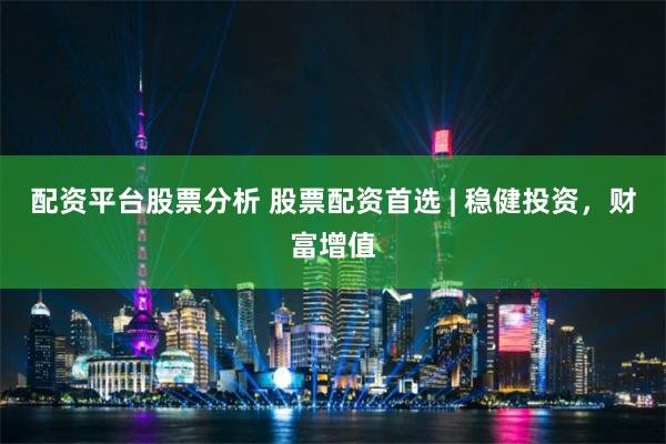 配资平台股票分析 股票配资首选 | 稳健投资,财富增值