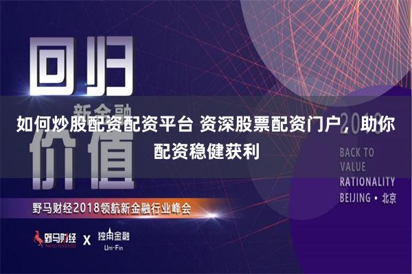 如何炒股配资配资平台 资深股票配资门户,助你配资稳健获利