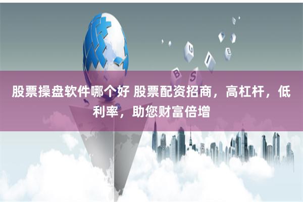 股票操盘软件哪个好 股票配资招商,高杠杆,低利率,助您财富倍增