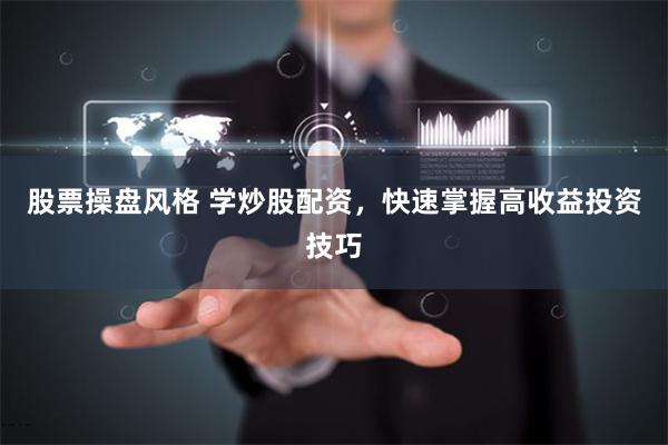 股票操盘风格 学炒股配资,快速掌握高收益投资技巧
