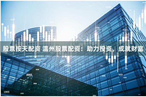股票按天配资 温州股票配资:助力投资,成就财富