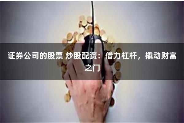 证券公司的股票 炒股配资：借力杠杆，撬动财富之门